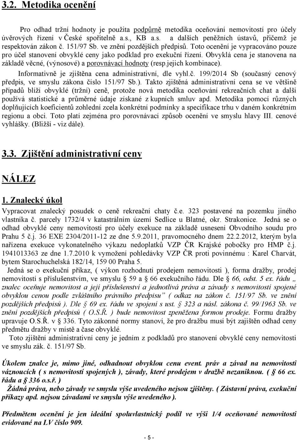 Obvyklá cena je stanovena na základě věcné, (výnosové) a porovnávací hodnoty (resp.jejich kombinace). Informativně je zjištěna cena administrativní, dle vyhl.č.