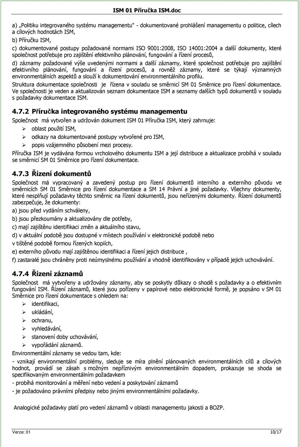 9001:2008, ISO 14001:2004 a další dokumenty, které spolenost potebuje pro zajištní efektivního plánování, fungování a ízení proces, d) záznamy požadované výše uvedenými normami a další záznamy, které