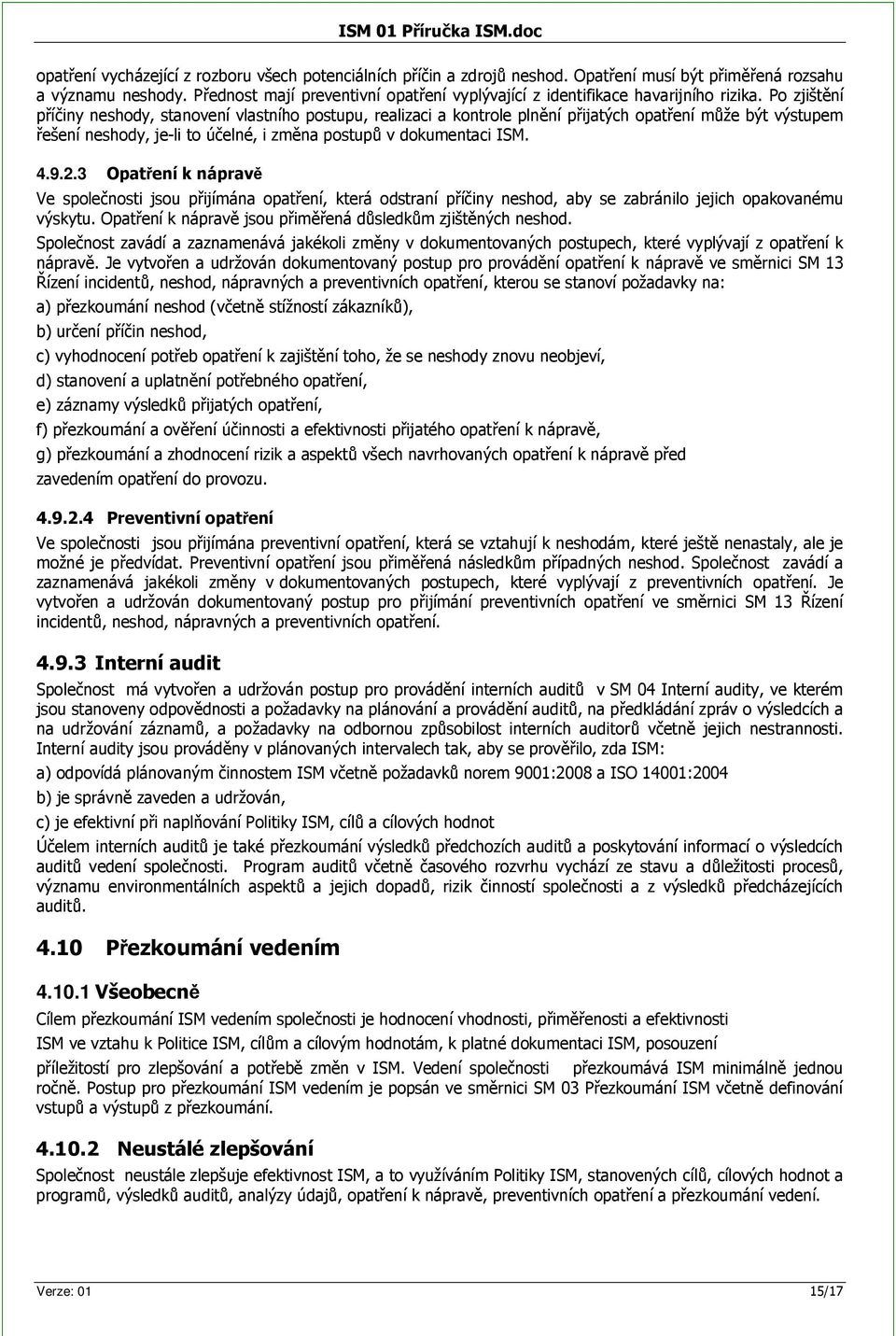 Po zjištní píiny neshody, stanovení vlastního postupu, realizaci a kontrole plnní pijatých opatení mže být výstupem ešení neshody, je-li to úelné, i zmna postup v dokumentaci ISM. 4.9.2.