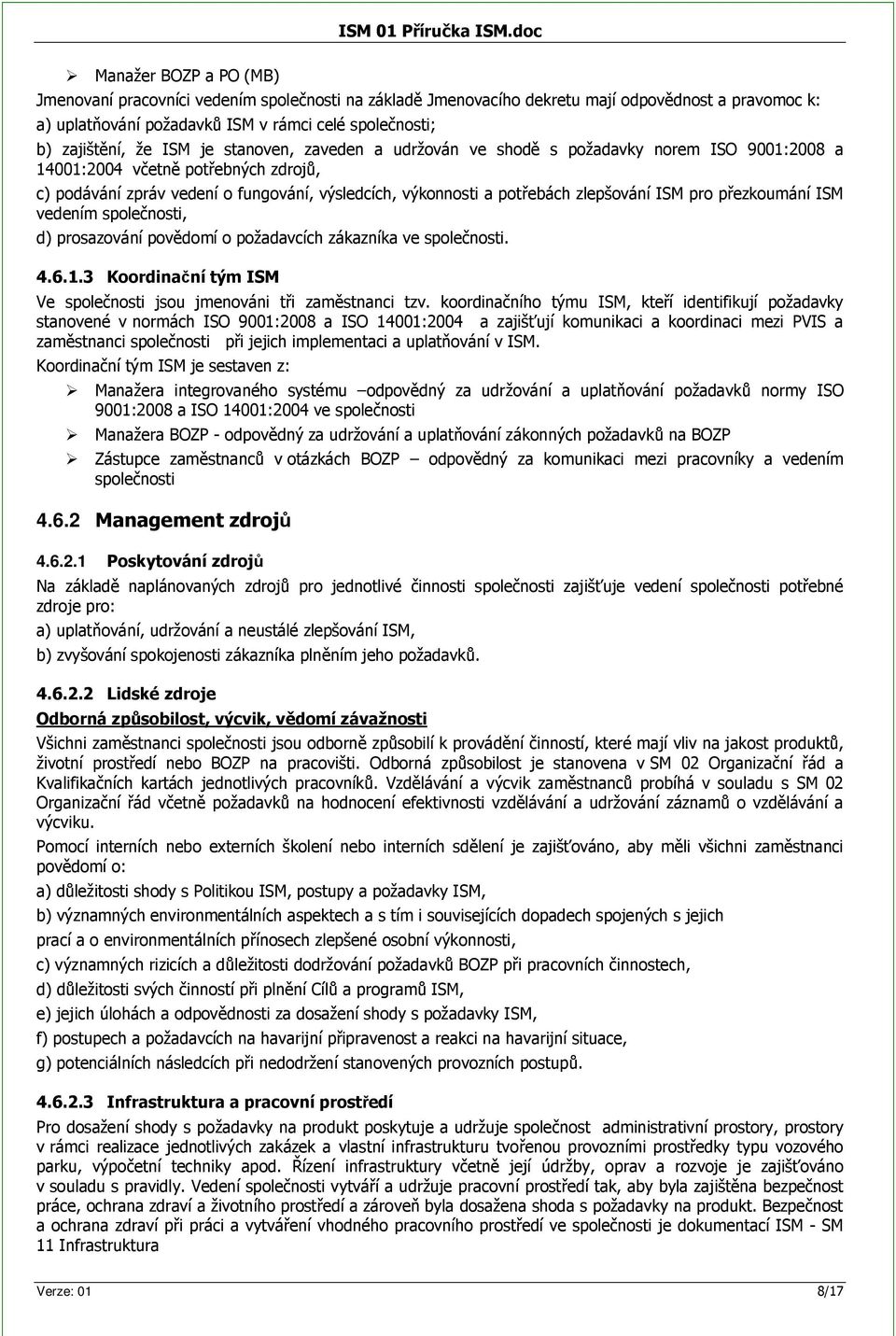 je stanoven, zaveden a udržován ve shod s požadavky norem ISO 9001:2008 a 14001:2004 vetn potebných zdroj, c) podávání zpráv vedení o fungování, výsledcích, výkonnosti a potebách zlepšování ISM pro