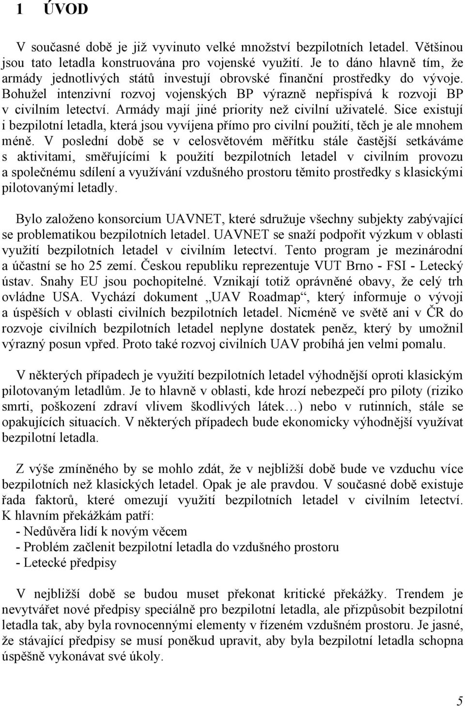 Armády mají jiné priority než civilní uživatelé. Sice existují i bezpilotní letadla, která jsou vyvíjena přímo pro civilní použití, těch je ale mnohem méně.