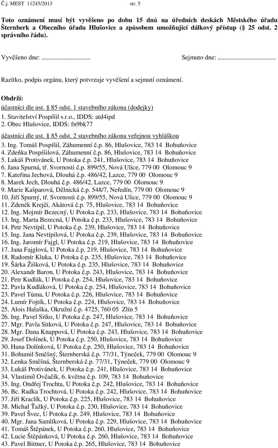 Stavitelství Pospíšil s.r.o., IDDS: atd4ipd 2. Obec Hlušovice, IDDS: fn9bk77 účastníci dle ust. 85 odst. 2 stavebního zákona veřejnou vyhláškou 3. Ing. Tomáš Pospíšil, Záhumenní č.p. 86, Hlušovice, 783 14 Bohuňovice 4.