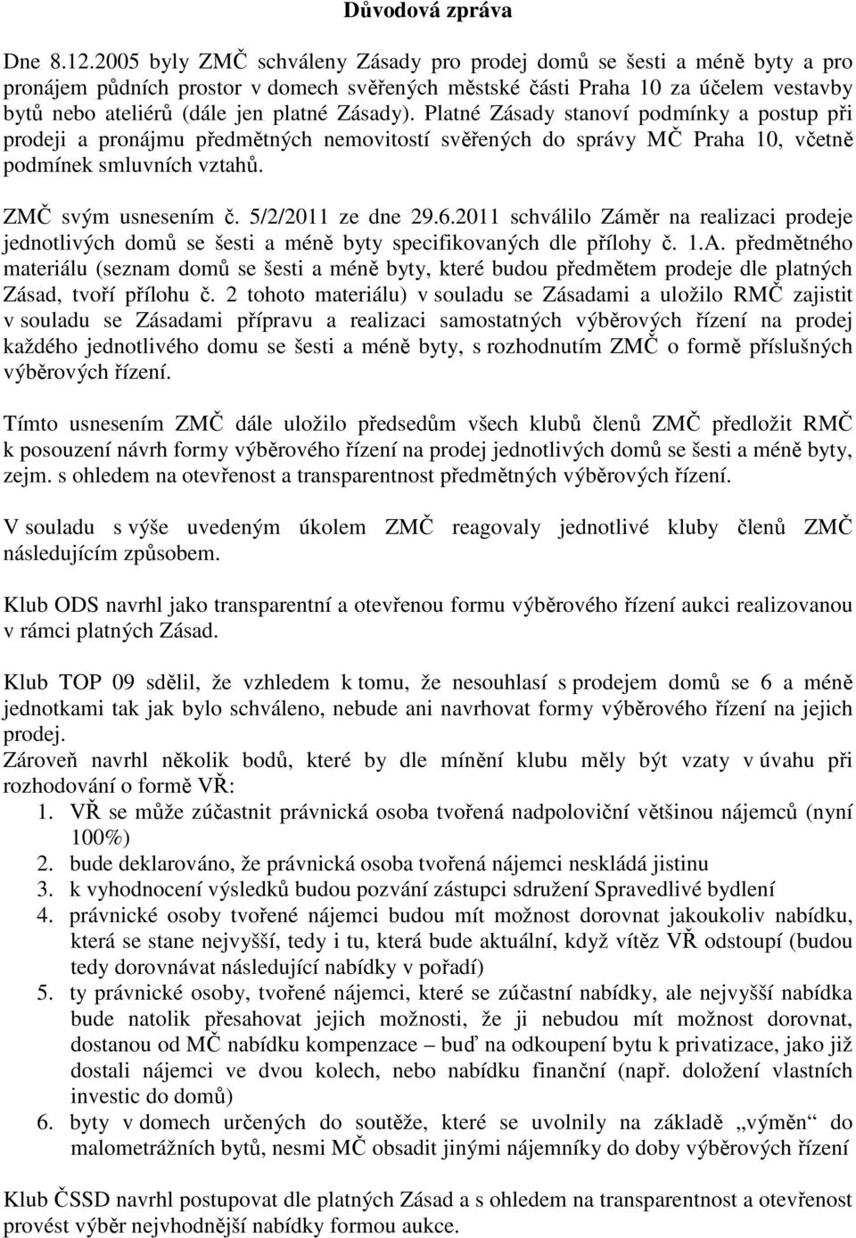 Zásady). Platné Zásady stanoví podmínky a postup při prodeji a pronájmu předmětných nemovitostí svěřených do správy MČ Praha 10, včetně podmínek smluvních vztahů. ZMČ svým usnesením č.