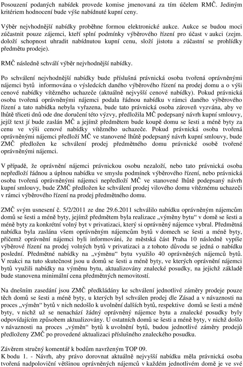 doloží schopnost uhradit nabídnutou kupní cenu, složí jistotu a zúčastní se prohlídky předmětu prodeje). RMČ následně schválí výběr nejvhodnější nabídky.