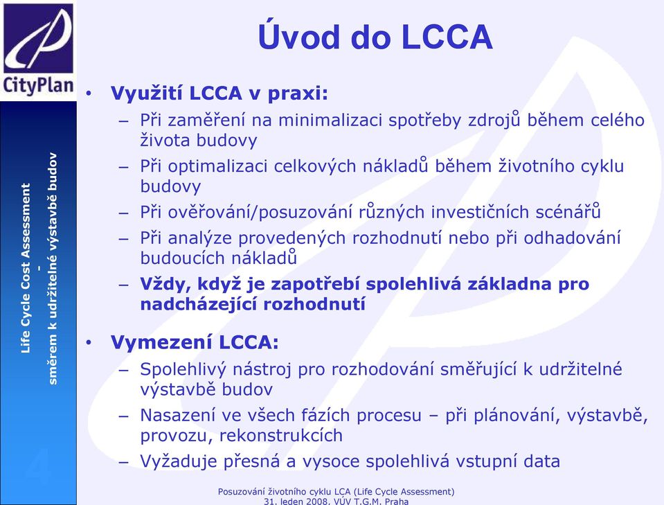 nákladů Vždy, když je zapotřebí spolehlivá základna pro nadcházející rozhodnutí 4 Vymezení LCCA: Spolehlivý nástroj pro rozhodování směřující k