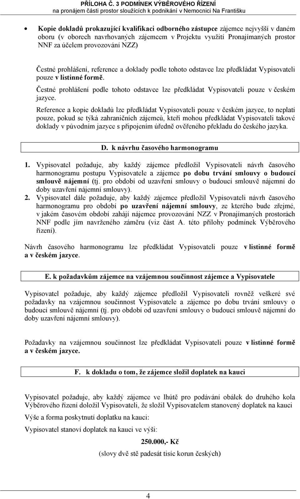 NZZ) Čestné prhlášení, reference a dklady pdle tht dstavce lze předkládat Vypisvateli puze v listinné frmě. Čestné prhlášení pdle tht dstavce lze předkládat Vypisvateli puze v českém jazyce.