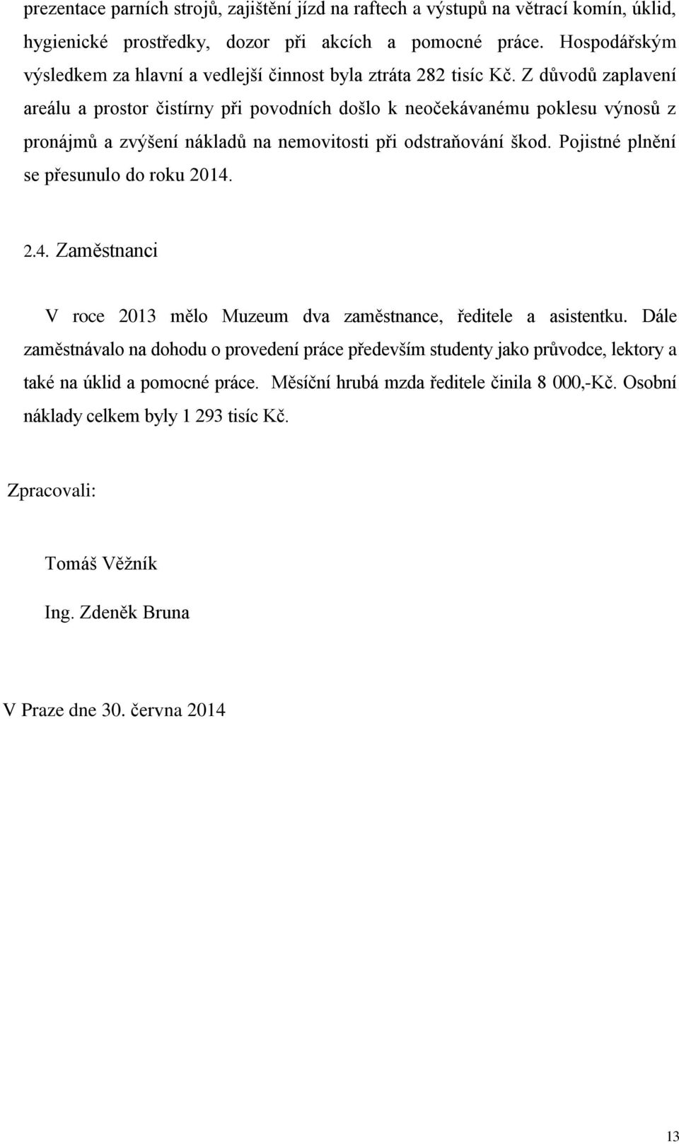 Z důvodů zaplavení areálu a prostor čistírny při povodních došlo k neočekávanému poklesu výnosů z pronájmů a zvýšení nákladů na nemovitosti při odstraňování škod.