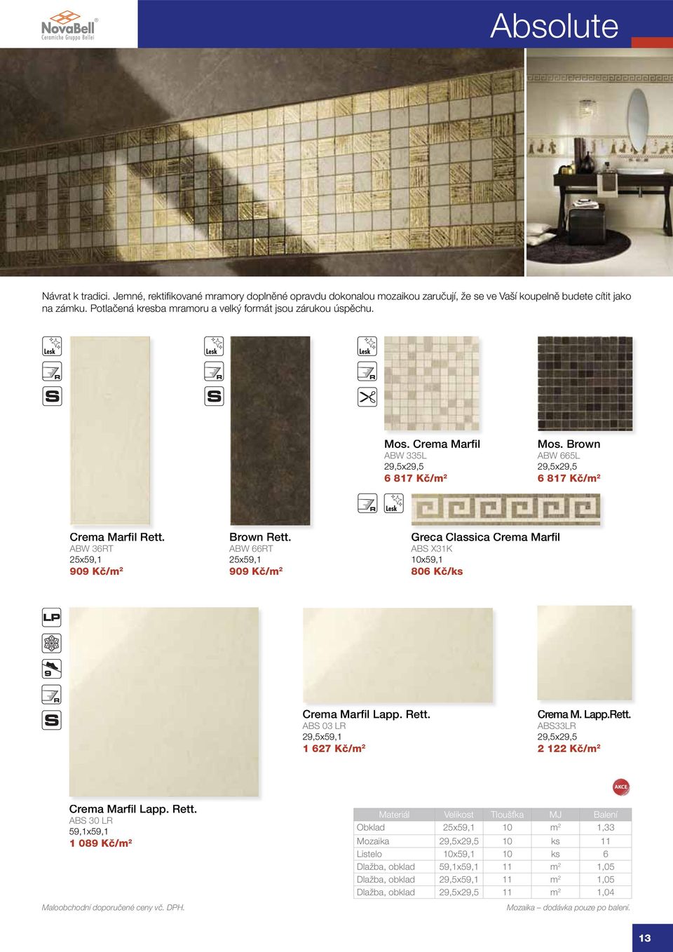 ABW 36RT 25x59,1 909 Kč/m 2 Brown Rett. ABW 66RT 25x59,1 909 Kč/m 2 Greca Classica Crema Marfil ABS X31K 10x59,1 806 Kč/ks Crema Marfil Lapp. Rett. ABS 03 LR 29,5x59,1 1 627 Kč/m 2 Crema M. Lapp.Rett. ABS33LR 29,5x29,5 2 122 Kč/m 2 AKCE Crema Marfil Lapp.