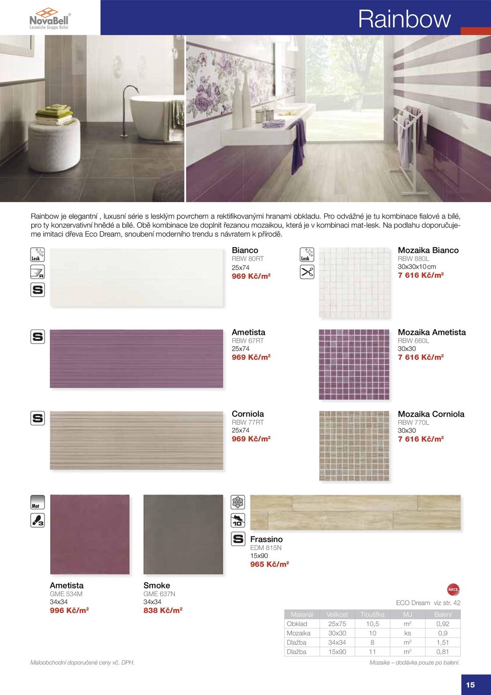 Bianco RBW 80RT 25x74 969 Kč/m 2 Mozaika Bianco RBW 880L 30x30x10 cm 7 616 Kč/m 2 Ametista RBW 67RT 25x74 969 Kč/m 2 Mozaika Ametista RBW 660L 30x30 7 616 Kč/m 2 Corniola RBW 77RT 25x74 969 Kč/m 2