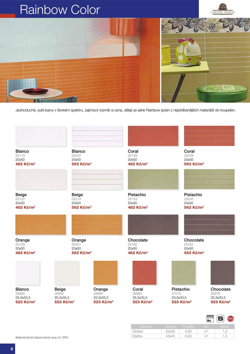 20x50 482 Kč/m 2 Pistachio 25245 20x50 562 Kč/m 2 Orange 25139 20x50 482 Kč/m 2 Orange 25221 20x50 562 Kč/m 2 Chocolate 25160 20x50 482 Kč/m 2 Chocolate 25252 20x50 562 Kč/m 2 Blanco 26938