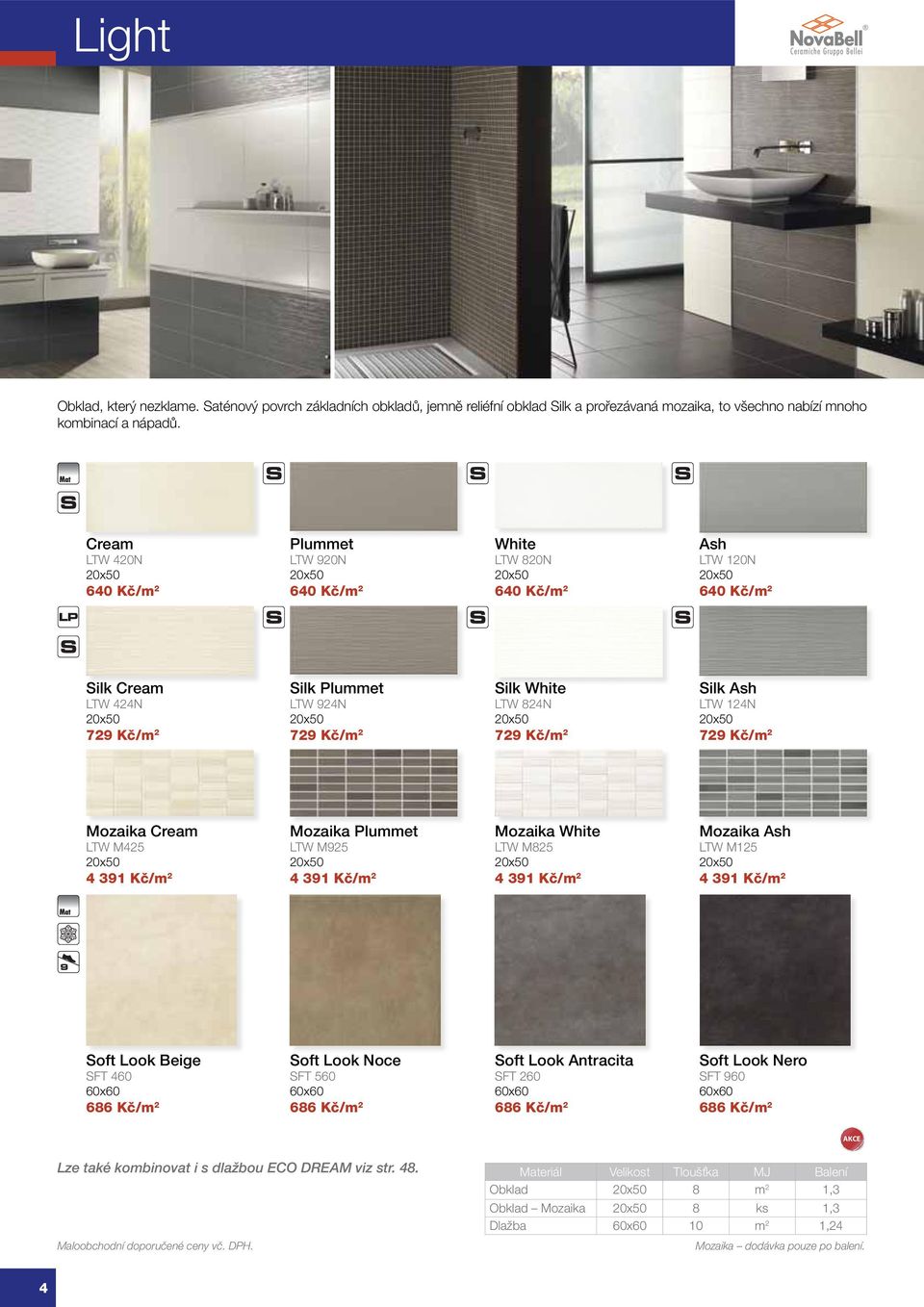 Kč/m 2 Silk White LTW 824N 20x50 729 Kč/m 2 Silk Ash LTW 124N 20x50 729 Kč/m 2 Mozaika Cream LTW M425 20x50 4 391 Kč/m 2 Mozaika Plummet LTW M925 20x50 4 391 Kč/m 2 Mozaika White LTW M825 20x50 4 391