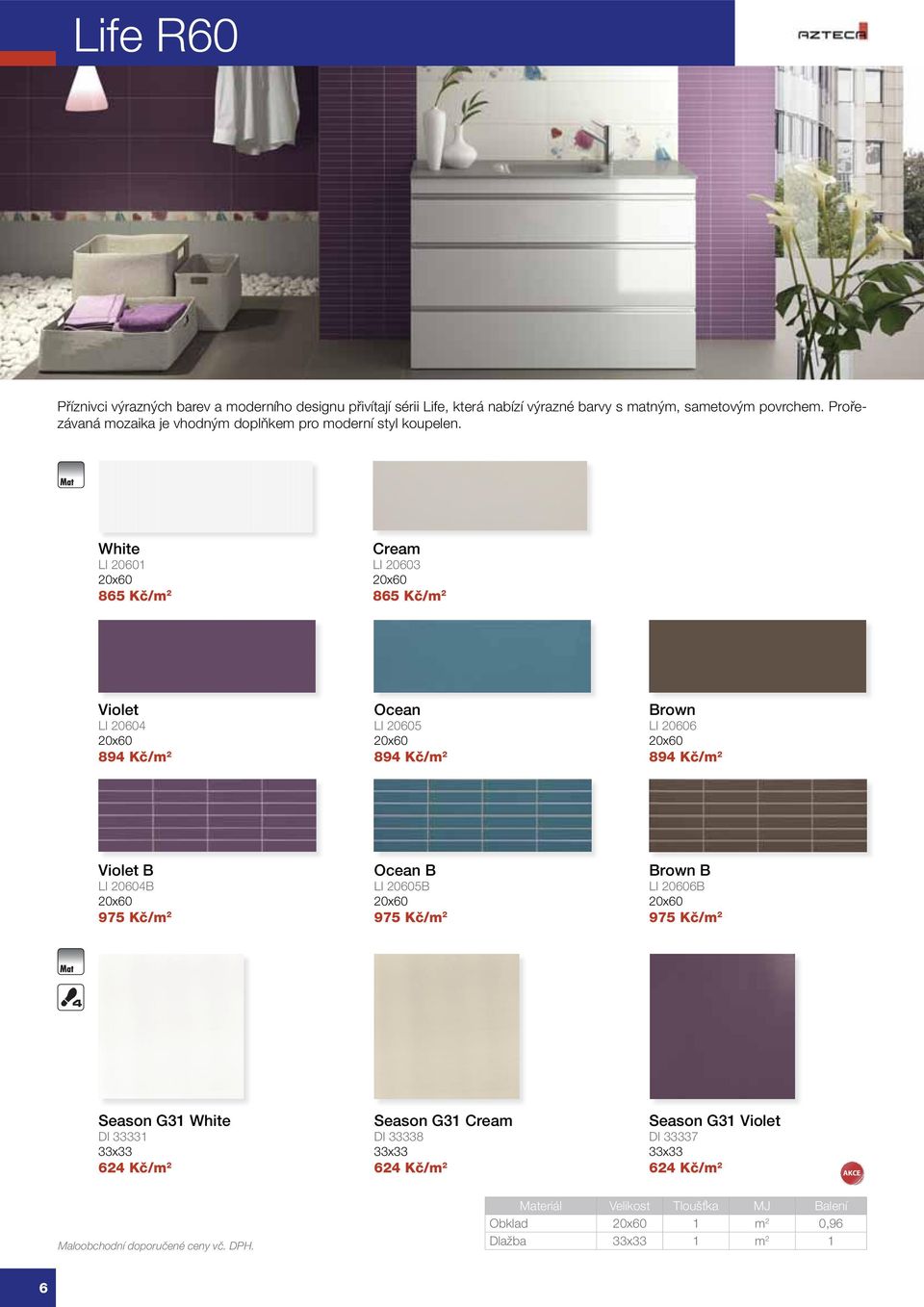 White LI 20601 20x60 865 Kč/m 2 Cream LI 20603 20x60 865 Kč/m 2 Violet LI 20604 20x60 894 Kč/m 2 Ocean LI 20605 20x60 894 Kč/m 2 Brown LI 20606 20x60 894 Kč/m 2