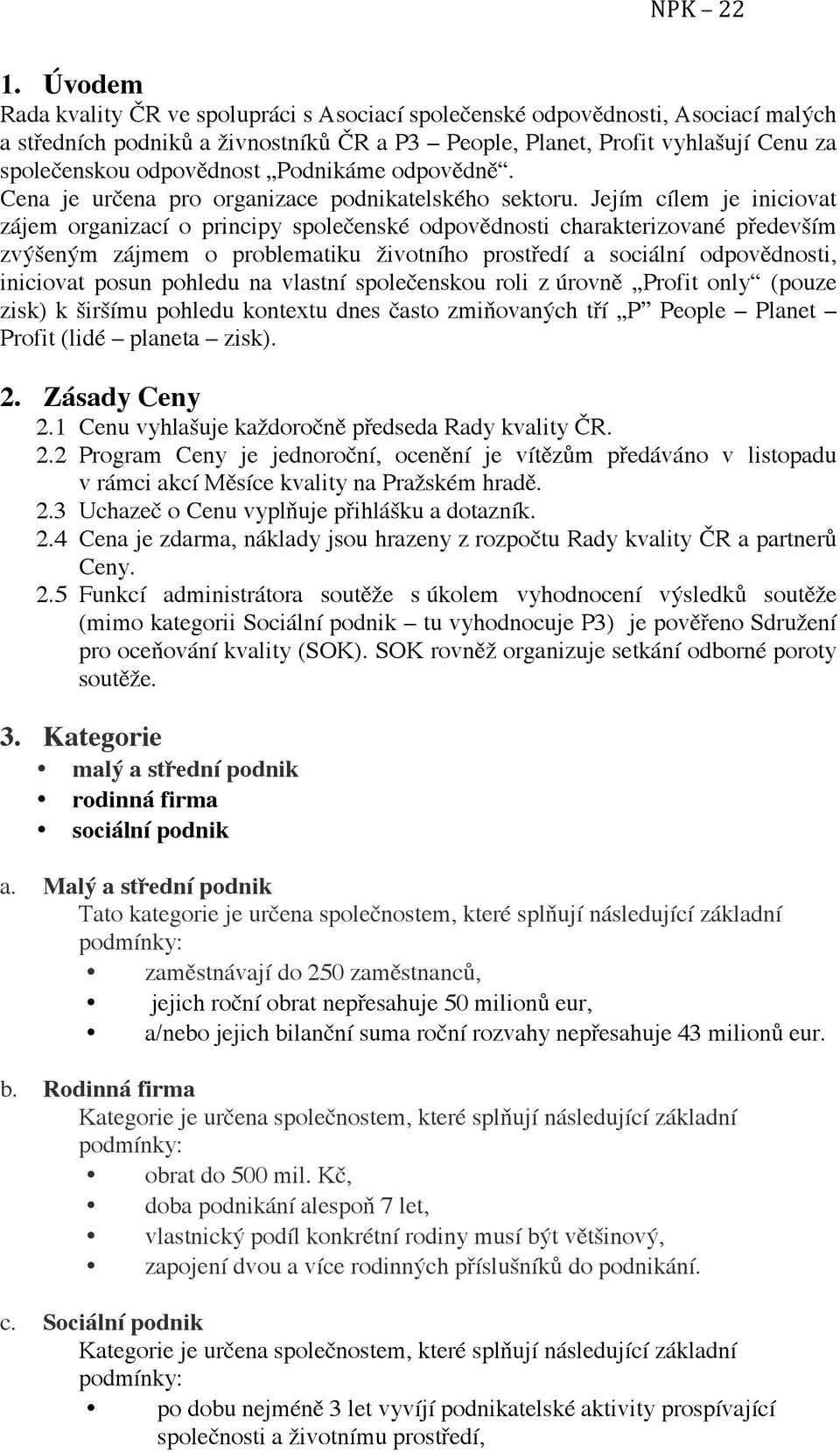 Jejím cílem je iniciovat zájem organizací o principy společenské odpovědnosti charakterizované především zvýšeným zájmem o problematiku životního prostředí a sociální odpovědnosti, iniciovat posun