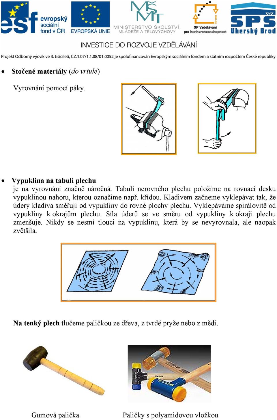 Kladivem začneme vyklepávat tak, že údery kladiva směřují od vypukliny do rovné plochy plechu. Vyklepáváme spirálovitě od vypukliny k okrajům plechu.