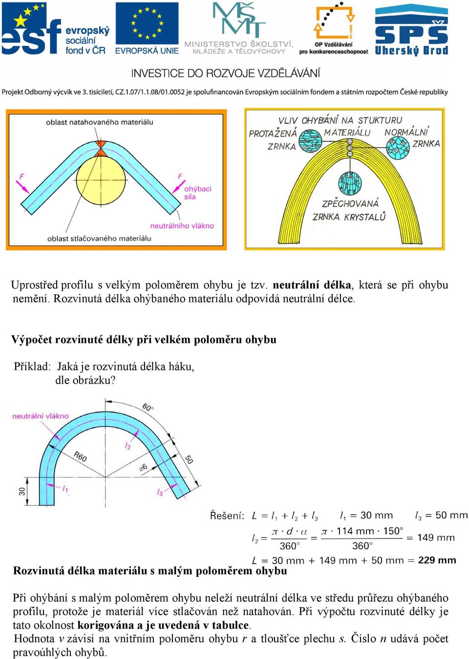 Rozvinutá délka materiálu s malým poloměrem ohybu Při ohýbání s malým poloměrem ohybu neleží neutrální délka ve středu průřezu ohýbaného profilu, protože je