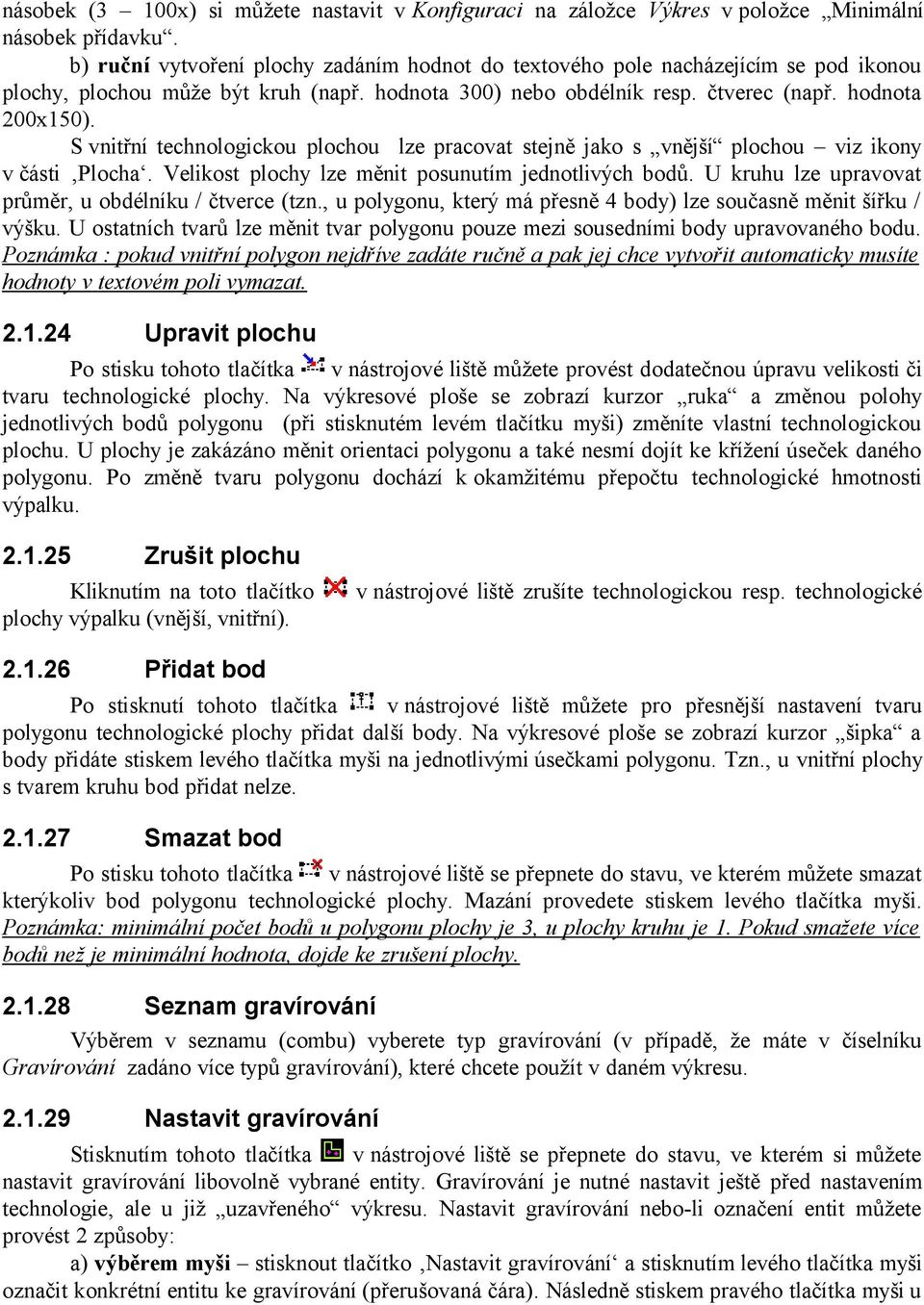 S vnitřní technologickou plochou lze pracovat stejně jako s vnější plochou viz ikony v části Plocha. Velikost plochy lze měnit posunutím jednotlivých bodů.