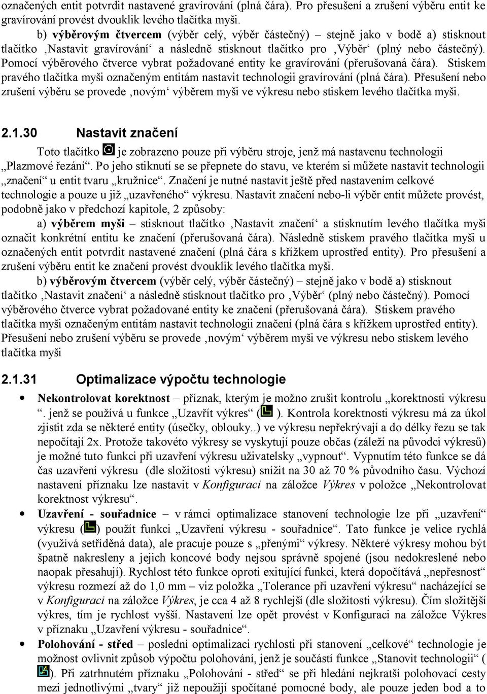 Pomocí výběrového čtverce vybrat požadované entity ke gravírování (přerušovaná čára). Stiskem pravého tlačítka myši označeným entitám nastavit technologii gravírování (plná čára).