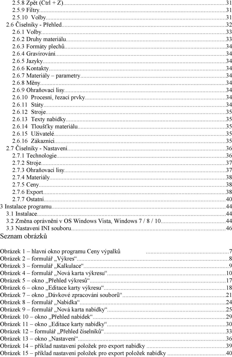 ..35 2.6.15 Uživatelé...35 2.6.16 Zákazníci...35 2.7 Číselníky - Nastavení...36 2.7.1 Technologie...36 2.7.2 Stroje...37 2.7.3 Ohraňovací lisy...37 2.7.4 Materiály...38 2.7.5 Ceny...38 2.7.6 Export.