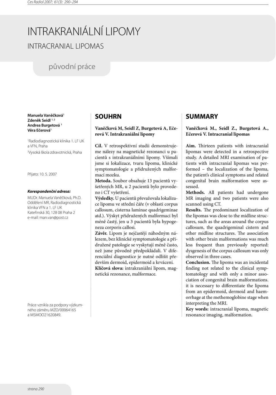 LF UK Kateřinská 30, 128 08 Praha 2 e-mail: man.van@post.cz Práce vznikla za podpory výzkumného záměru MZO/00064165 a MSMOO21620849. SOUHRN Vaněčková M, Seidl Z, Burgetová A, Ečerová V.