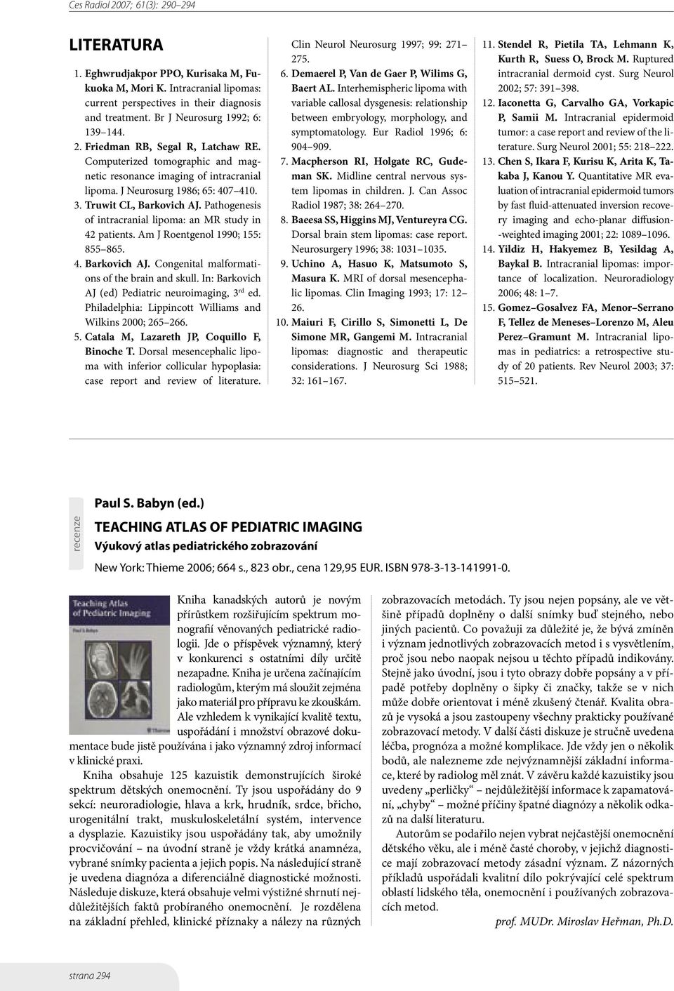 Pathogenesis of intracranial lipoma: an MR study in 42 patients. Am J Roentgenol 1990; 155: 855 865. 4. Barkovich AJ. Congenital malformations of the brain and skull.