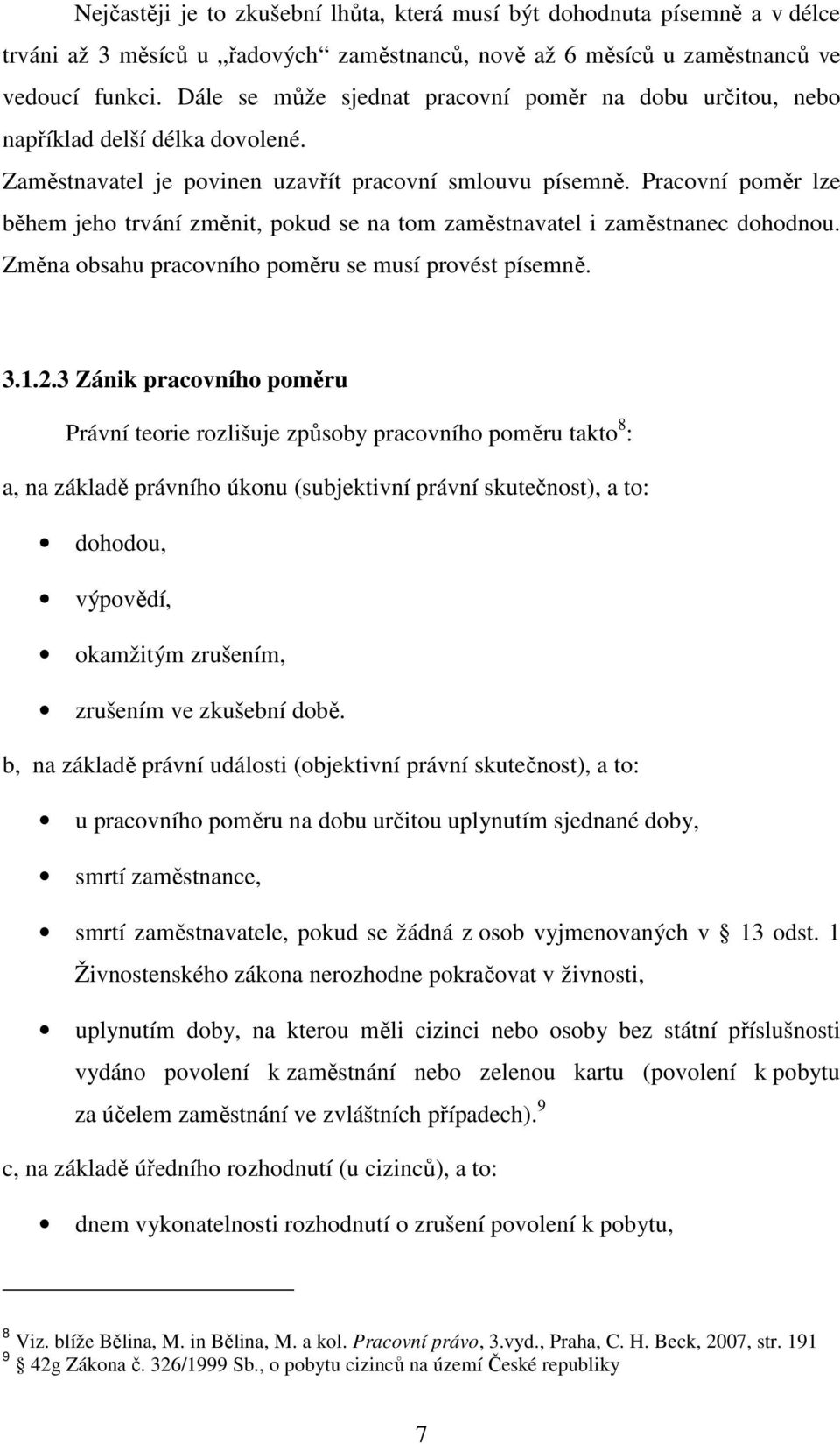Pracovní poměr lze během jeho trvání změnit, pokud se na tom zaměstnavatel i zaměstnanec dohodnou. Změna obsahu pracovního poměru se musí provést písemně. 3.1.2.