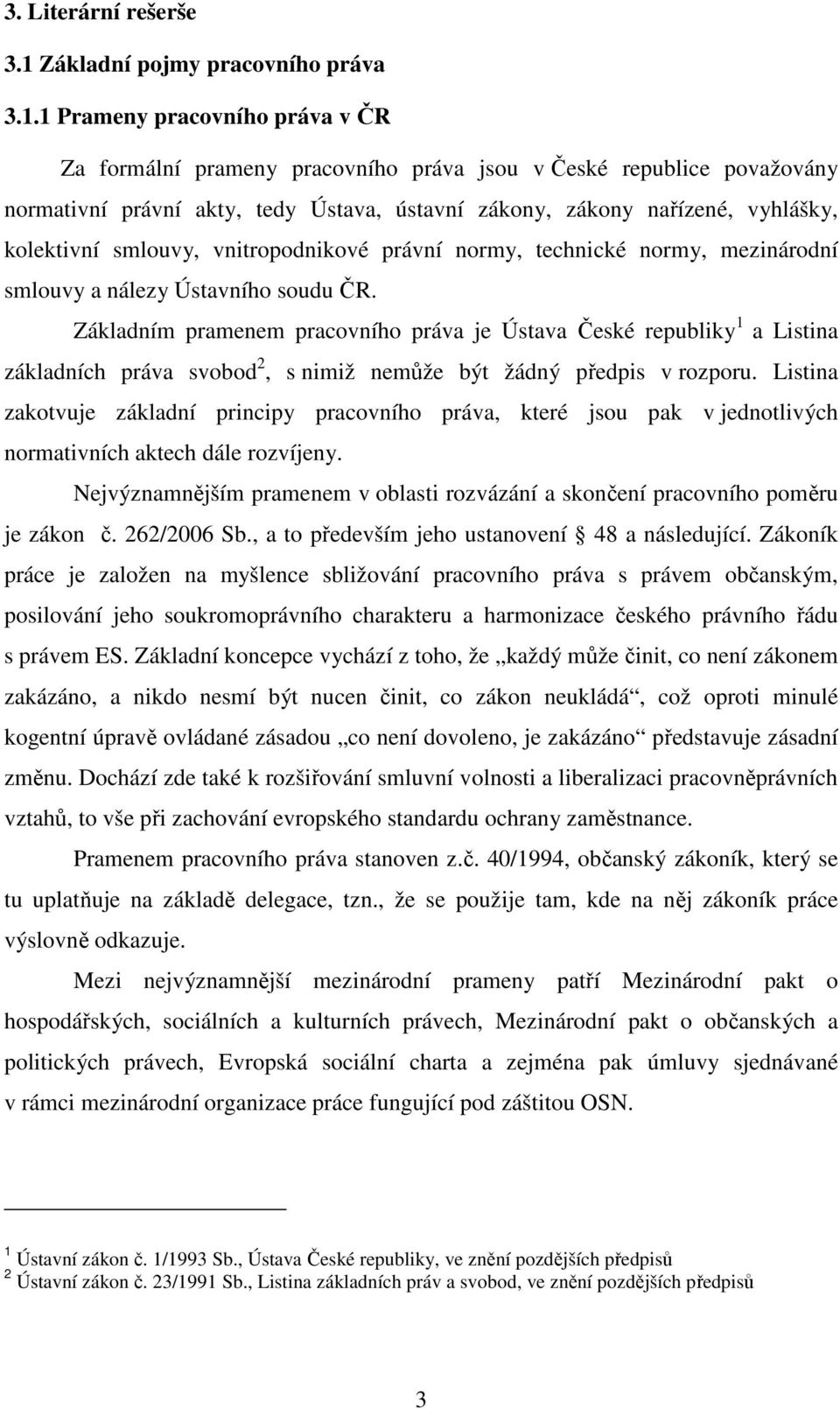 1 Prameny pracovního práva v ČR Za formální prameny pracovního práva jsou v České republice považovány normativní právní akty, tedy Ústava, ústavní zákony, zákony nařízené, vyhlášky, kolektivní