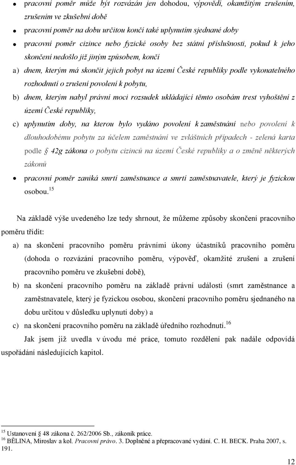 zrušení povolení k pobytu, b) dnem, kterým nabyl právní moci rozsudek ukládající těmto osobám trest vyhoštění z území České republiky, c) uplynutím doby, na kterou bylo vydáno povolení k zaměstnání