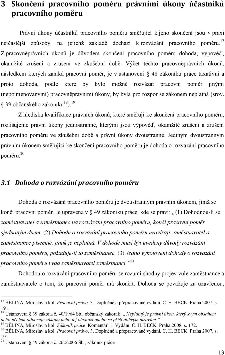 Výčet těchto pracovněprávních úkonů, následkem kterých zaniká pracovní poměr, je v ustanovení 48 zákoníku práce taxativní a proto dohoda, podle které by bylo možné rozvázat pracovní poměr jinými