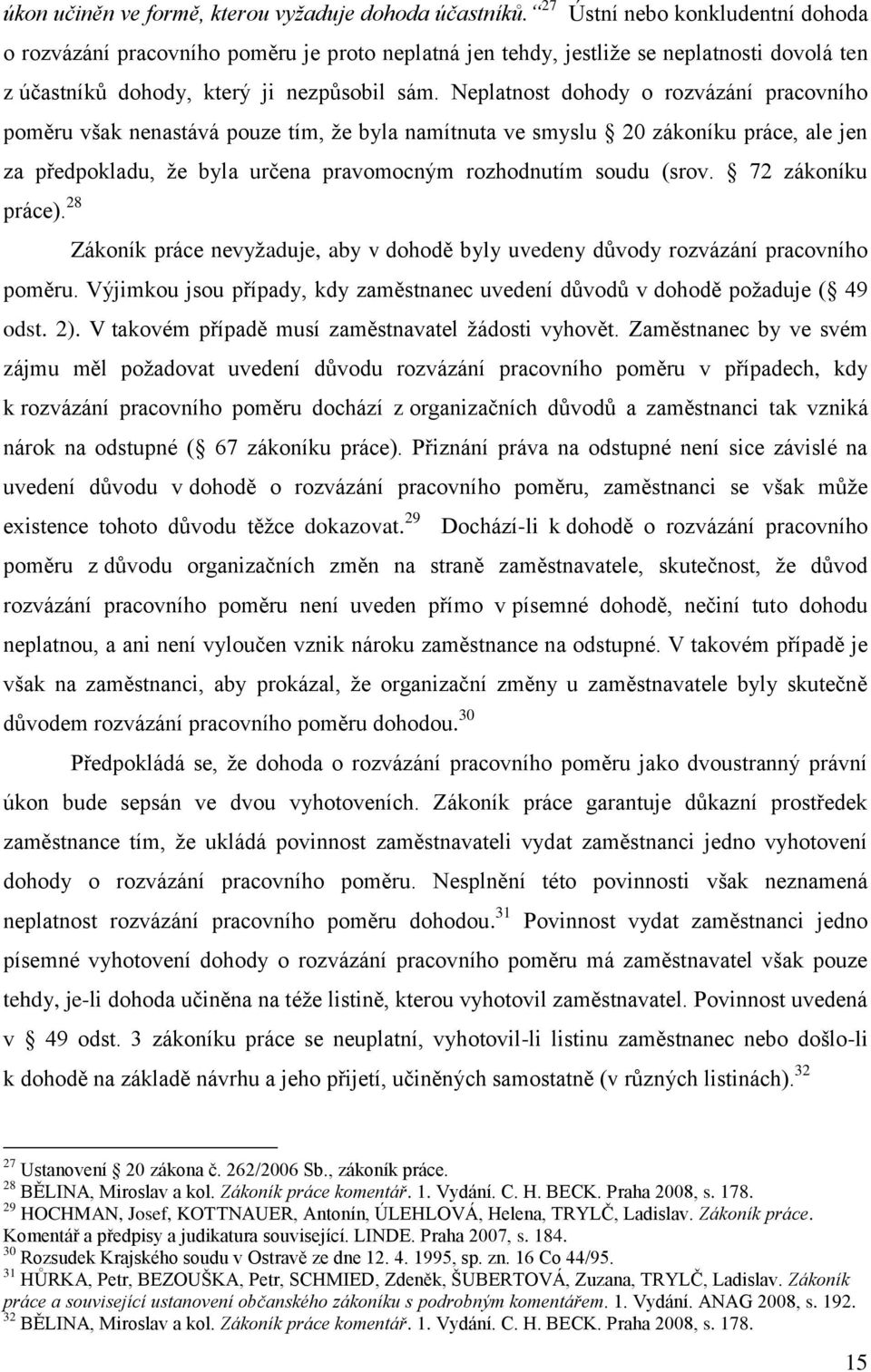 Neplatnost dohody o rozvázání pracovního poměru však nenastává pouze tím, že byla namítnuta ve smyslu 20 zákoníku práce, ale jen za předpokladu, že byla určena pravomocným rozhodnutím soudu (srov.