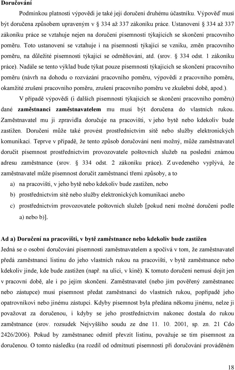 Toto ustanovení se vztahuje i na písemnosti týkající se vzniku, změn pracovního poměru, na důležité písemnosti týkající se odměňování, atd. (srov. 334 odst. 1 zákoníku práce).