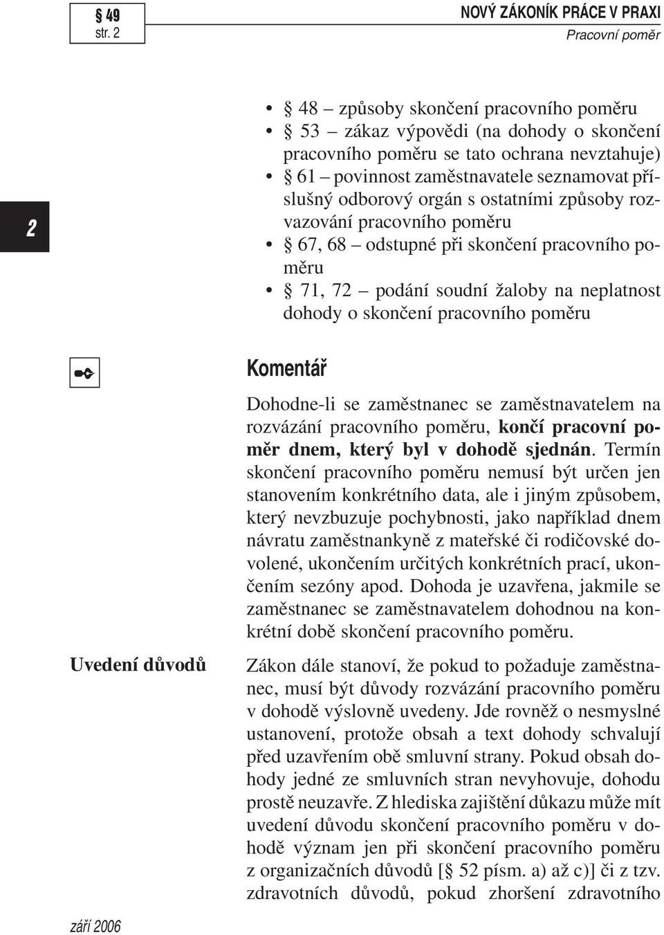 Uvedení důvodů Komentář Dohodne-li se zaměstnanec se zaměstnavatelem na rozvázání pracovního poměru, končí pracovní poměr dnem, který byl v dohodě sjednán.