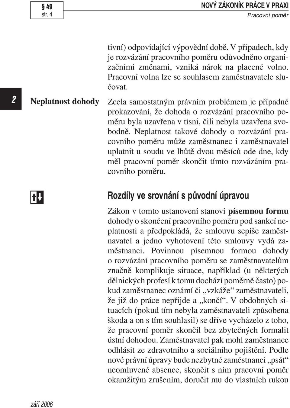 Zcela samostatným právním problémem je případné prokazování, že dohoda o rozvázání pracovního poměru byla uzavřena v tísni, čili nebyla uzavřena svobodně.