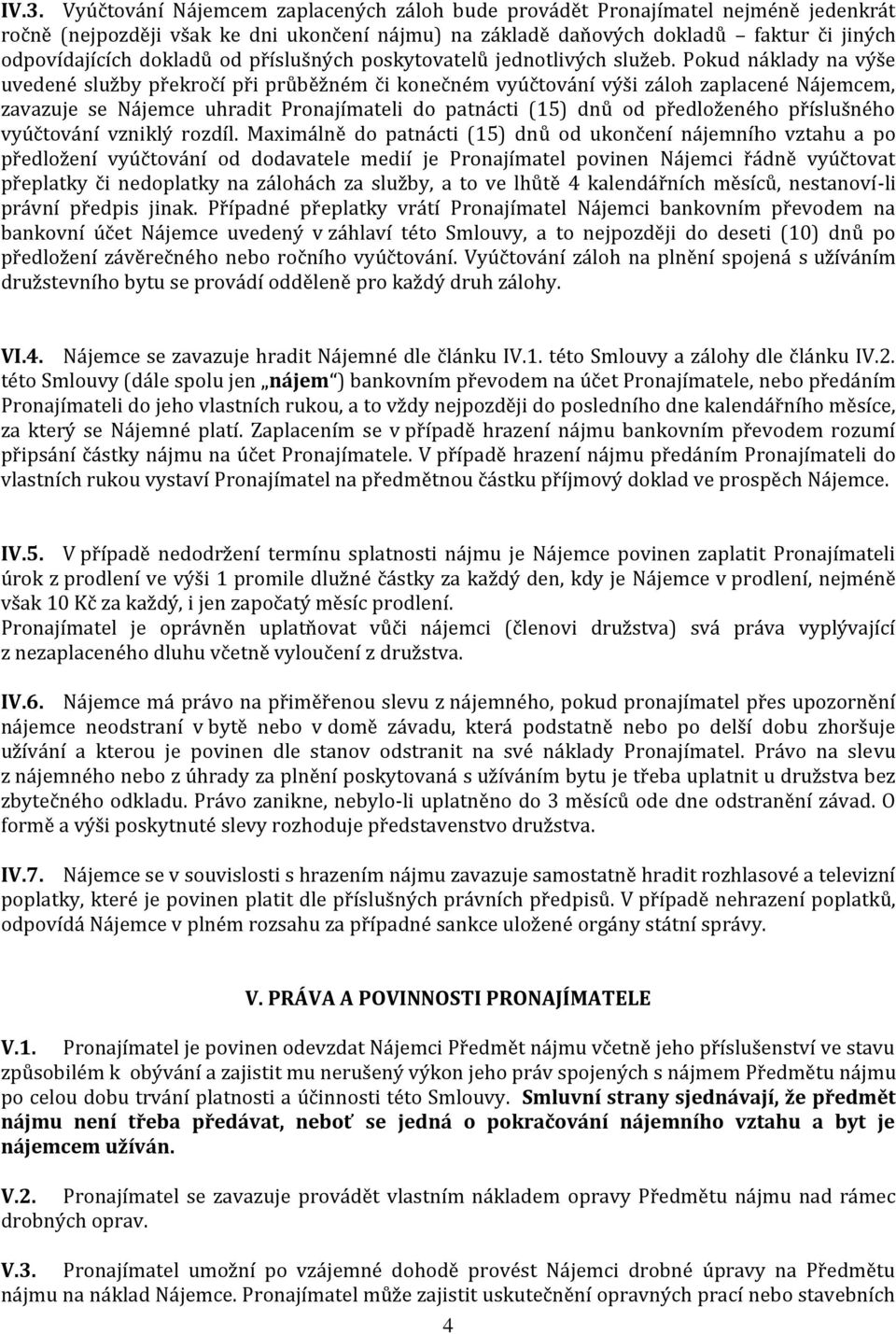 Pokud náklady na výše uvedené služby překročí při průběžném či konečném vyúčtování výši záloh zaplacené Nájemcem, zavazuje se Nájemce uhradit Pronajímateli do patnácti (15) dnů od předloženého