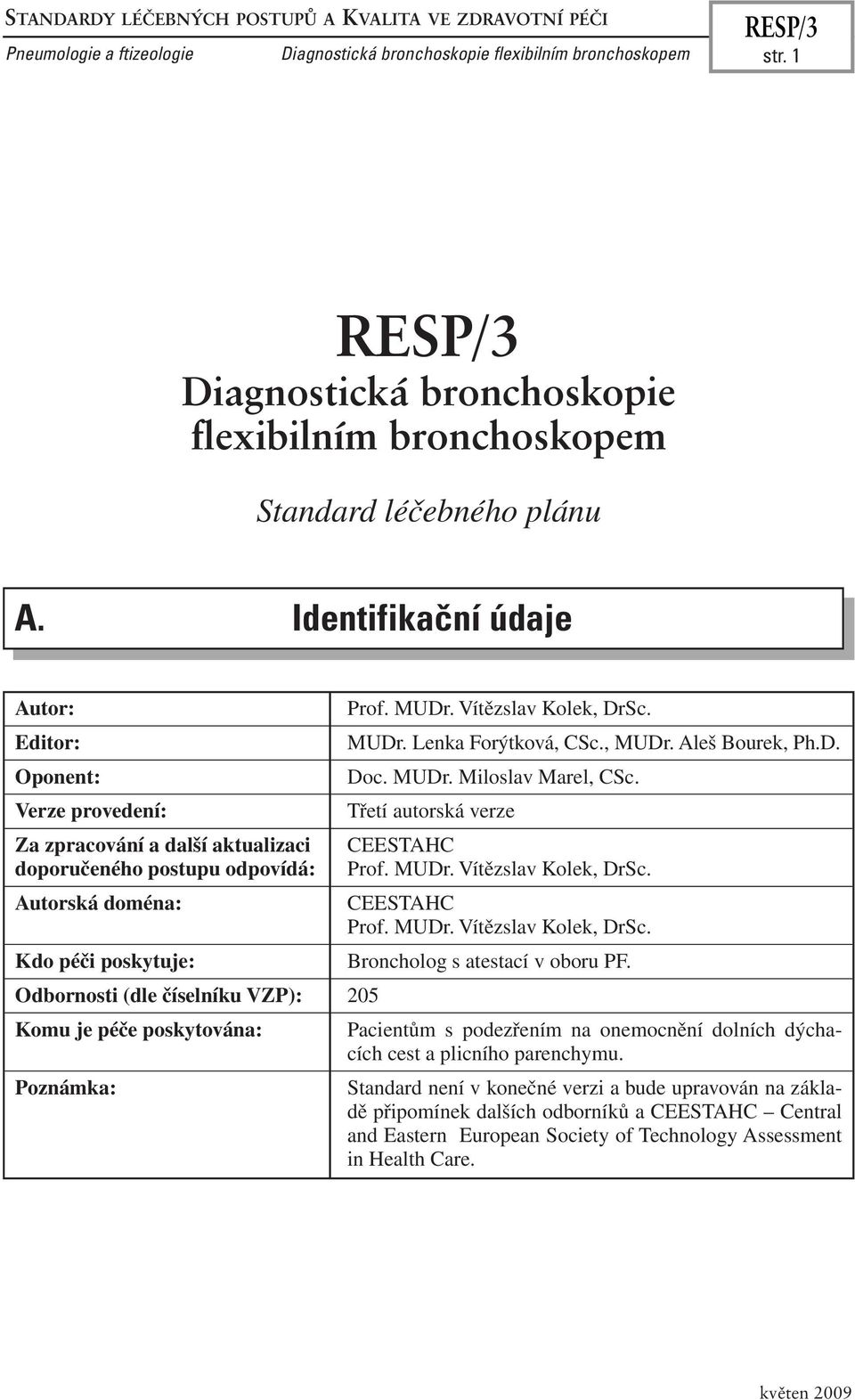 Identifikační údaje Autor: Editor: Oponent: Verze provedení: Za zpracování a další aktualizaci doporučeného postupu odpovídá: Autorská doména: Kdo péči poskytuje: Odbornosti (dle číselníku VZP): 205