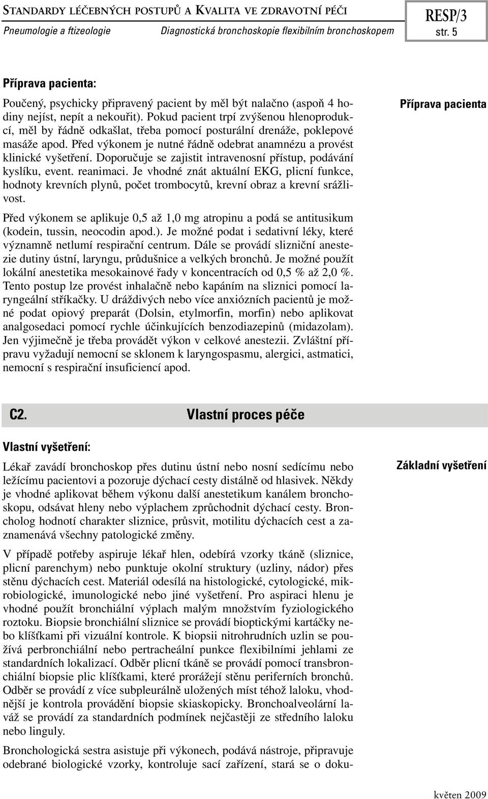 Pokud pacient trpí zvýšenou hlenoprodukcí, měl by řádně odkašlat, třeba pomocí posturální drenáže, poklepové masáže apod. Před výkonem je nutné řádně odebrat anamnézu a provést klinické vyšetření.