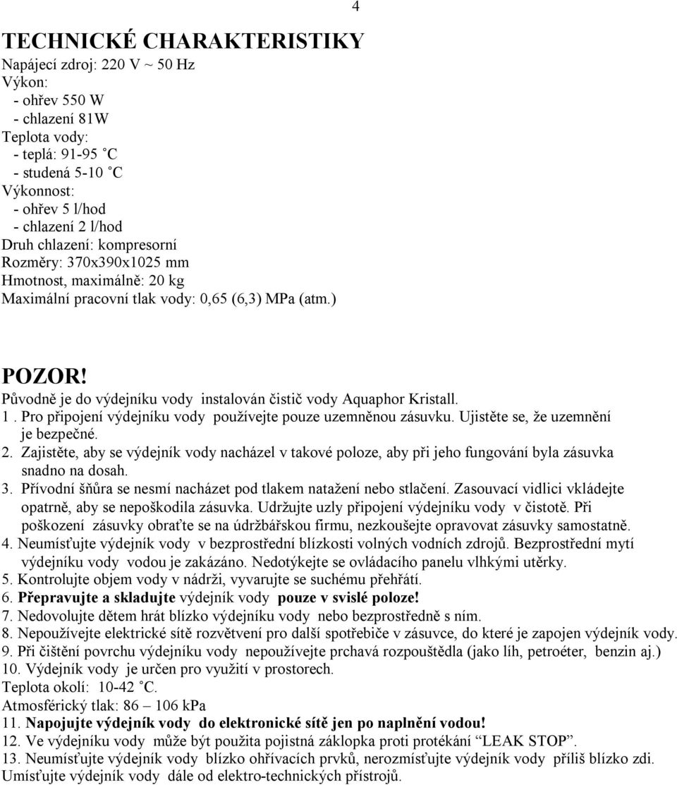 Původně je do výdejníku vody instalován čistič vody Aquaphor Kristall. 1. Pro připojení výdejníku vody používejte pouze uzemněnou zásuvku. Ujistěte se, že uzemnění je bezpečné. 2.