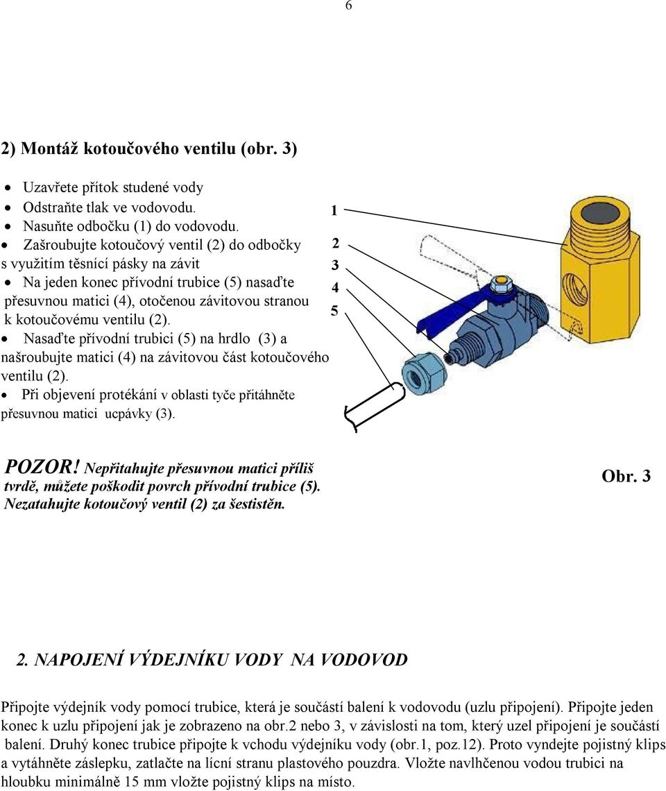 Nasaďte přívodní trubici (5) na hrdlo (3) a našroubujte matici (4) na závitovou část kotoučového ventilu (2). Při objevení protékání v oblasti tyče přitáhněte přesuvnou matici ucpávky (3).