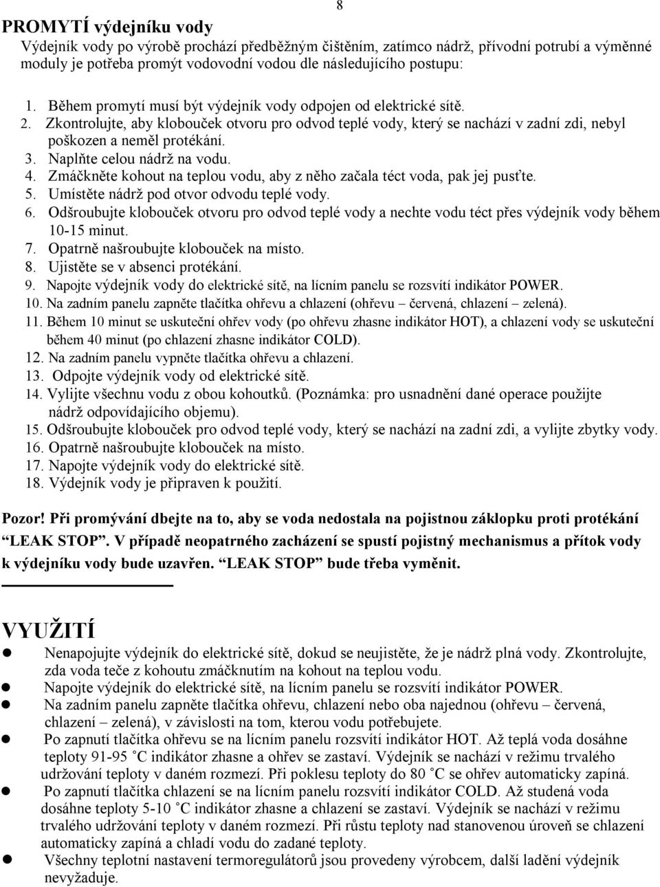 Naplňte celou nádrž na vodu. 4. Zmáčkněte kohout na teplou vodu, aby z něho začala téct voda, pak jej pusťte. 5. Umístěte nádrž pod otvor odvodu teplé vody. 6.