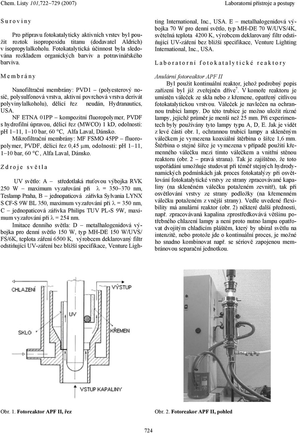 Membrány Nanofiltrační membrány: PVD1 (polyesterový nosič, polysulfonová vrstva, aktivní povrchová vrstva derivát polyvinylalkoholu), dělicí řez neudán, Hydranautics, US.