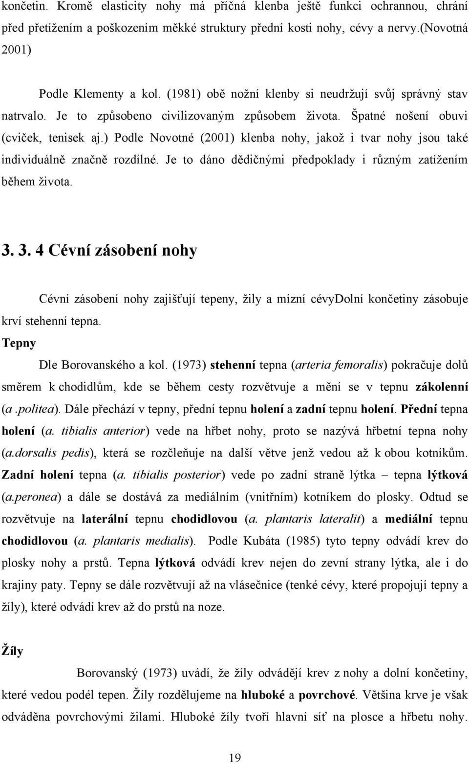 ) Podle Novotné (2001) klenba nohy, jakoţ i tvar nohy jsou také individuálně značně rozdílné. Je to dáno dědičnými předpoklady i různým zatíţením během ţivota. 3.