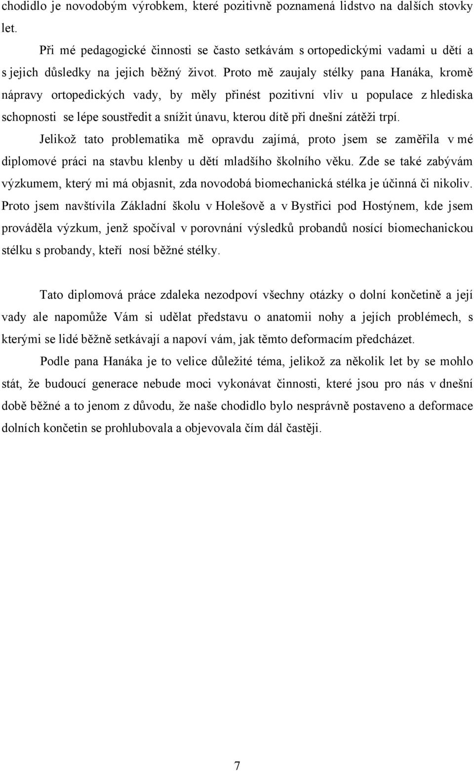 Proto mě zaujaly stélky pana Hanáka, kromě nápravy ortopedických vady, by měly přinést pozitivní vliv u populace z hlediska schopnosti se lépe soustředit a sníţit únavu, kterou dítě při dnešní zátěţi