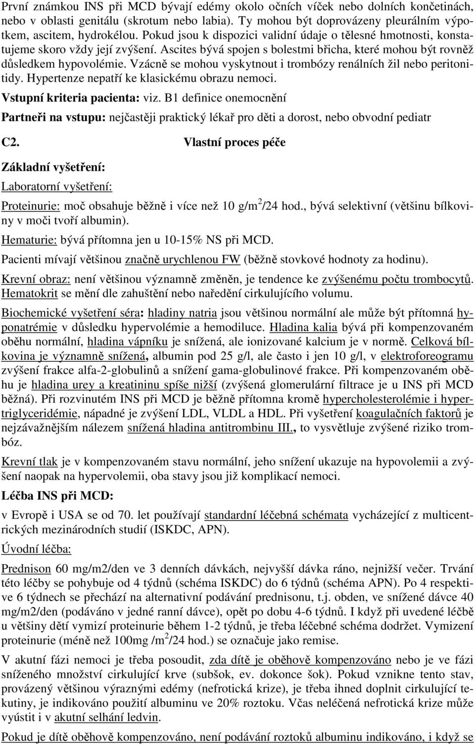 Vzácně se mohou vyskytnout i trombózy renálních žil nebo peritonitidy. Hypertenze nepatří ke klasickému obrazu nemoci. Vstupní kriteria pacienta: viz.