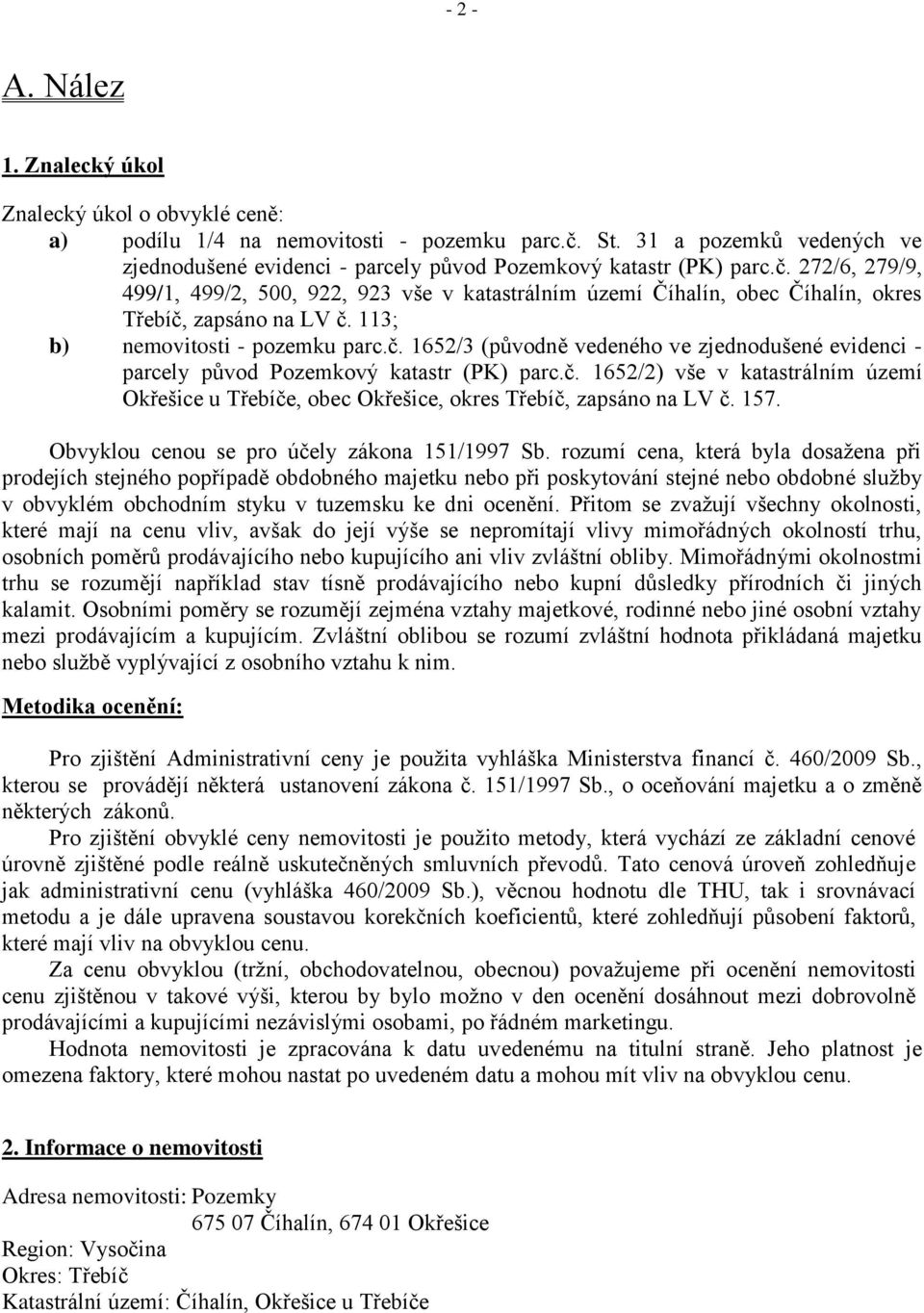 272/6, 279/9, 499/1, 499/2, 500, 922, 923 vše v katastrálním území Číhalín, obec Číhalín, okres Třebíč, zapsáno na LV č. 113; b) nemovitosti - pozemku parc.č. 1652/3 (původně vedeného ve zjednodušené evidenci - parcely původ Pozemkový katastr (PK) parc.