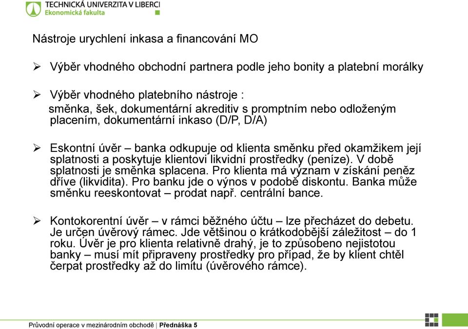 V době splatnosti je směnka splacena. Pro klienta má význam v získání peněz dříve (likvidita). Pro banku jde o výnos v podobě diskontu. Banka může směnku reeskontovat prodat např. centrální bance.