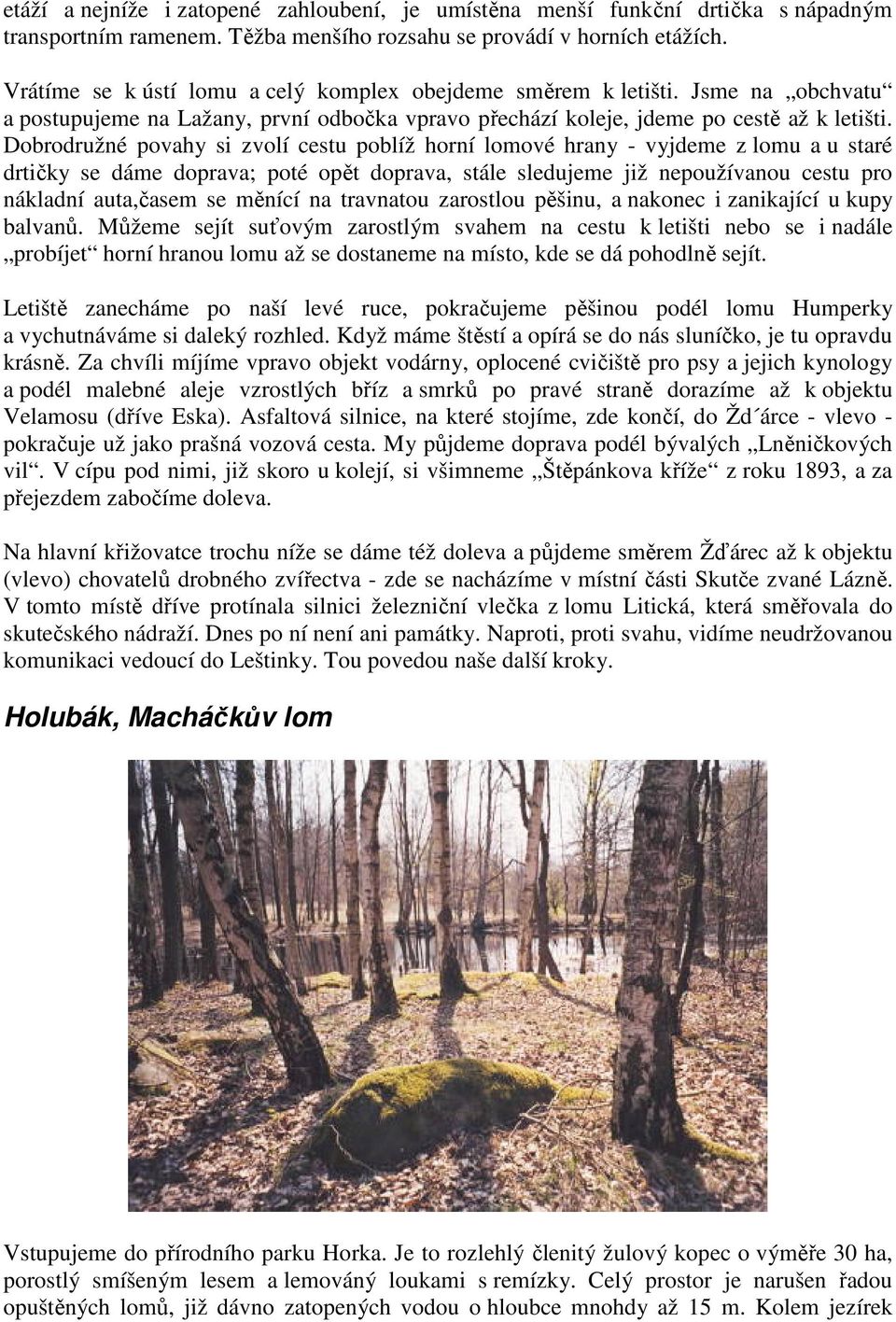 Dobrodružné povahy si zvolí cestu poblíž horní lomové hrany - vyjdeme z lomu a u staré drtičky se dáme doprava; poté opět doprava, stále sledujeme již nepoužívanou cestu pro nákladní auta,časem se