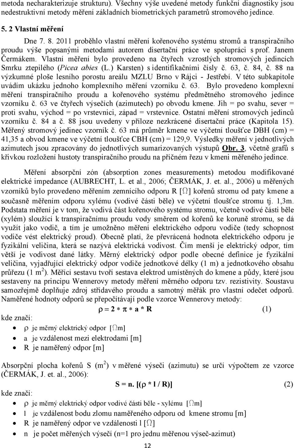 Vlastní měření bylo provedeno na čtyřech vzrostlých stromových jedincích Smrku ztepilého (Picea abies (L.) Karsten) s identifikačními čísly č. 63, č. 84, č.