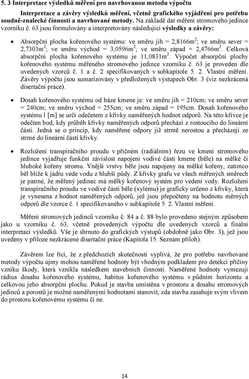 63 jsou formulovány a interpretovány následující výsledky a závěry: Absorpční plocha kořenového systému: ve směru jih = 2,8166m 2 ; ve směru sever = 2,7303m 2 ; ve směru východ = 3,0596m 2 ; ve směru