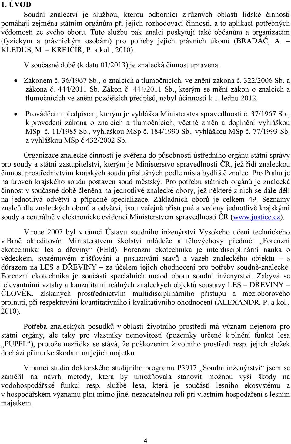 V současné době (k datu 01/2013) je znalecká činnost upravena: Zákonem č. 36/1967 Sb., o znalcích a tlumočnících, ve znění zákona č. 322/2006 Sb. a zákona č. 444/2011 Sb.
