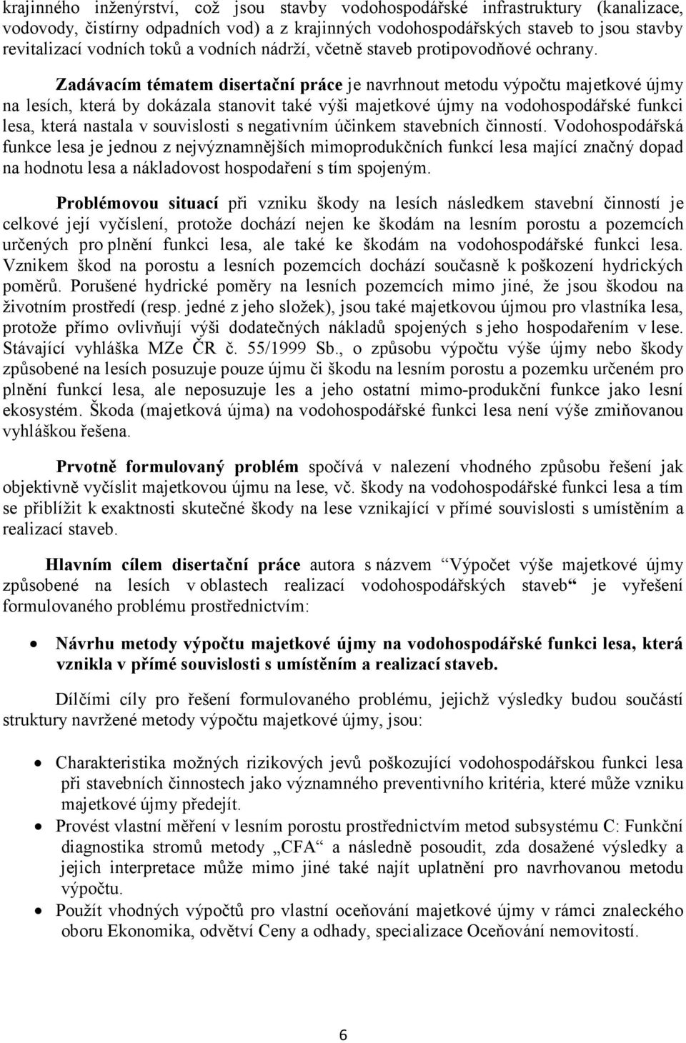 Zadávacím tématem disertační práce je navrhnout metodu výpočtu majetkové újmy na lesích, která by dokázala stanovit také výši majetkové újmy na vodohospodářské funkci lesa, která nastala v