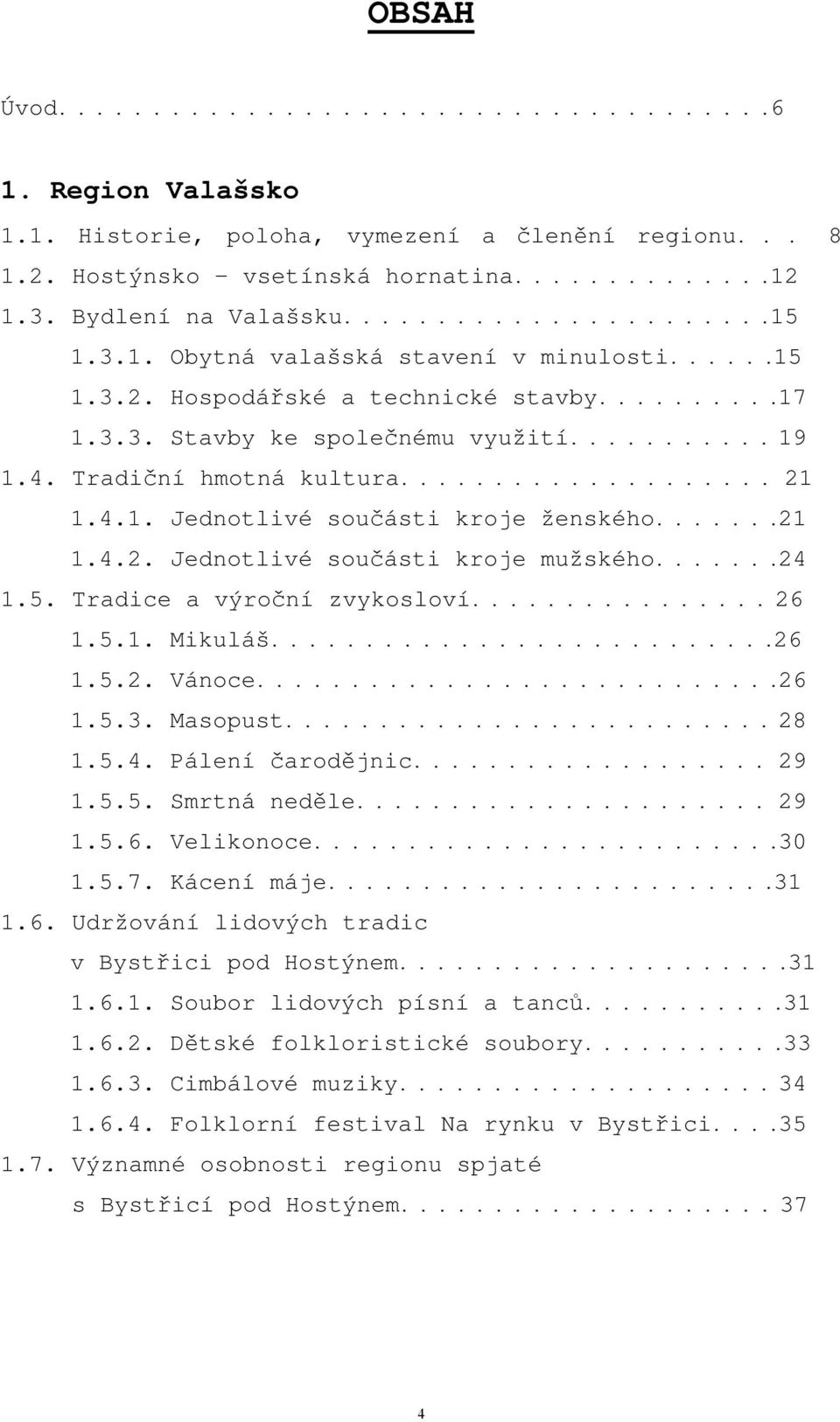 Tradiční hmotná kultura.................... 21 1.4.1. Jednotlivé součásti kroje ženského.......21 1.4.2. Jednotlivé součásti kroje mužského.......24 1.5. Tradice a výroční zvykosloví................ 26 1.